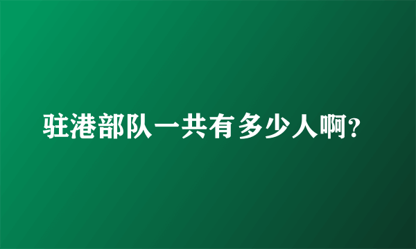 驻港部队一共有多少人啊？