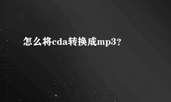 怎么将cda转换成mp3？