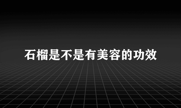 石榴是不是有美容的功效