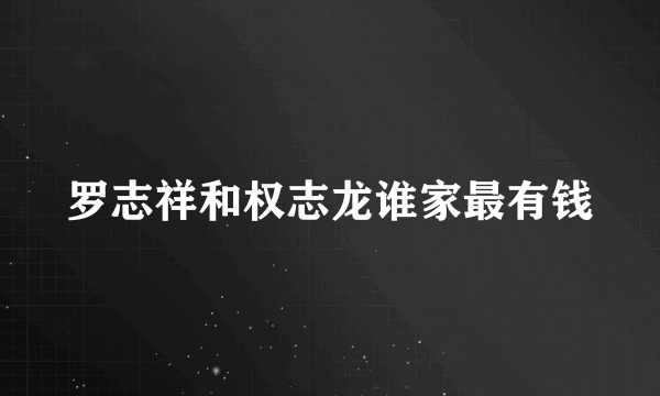 罗志祥和权志龙谁家最有钱