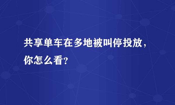 共享单车在多地被叫停投放，你怎么看？