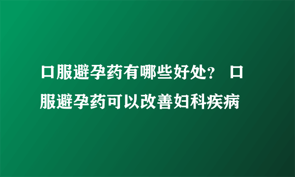 口服避孕药有哪些好处？ 口服避孕药可以改善妇科疾病