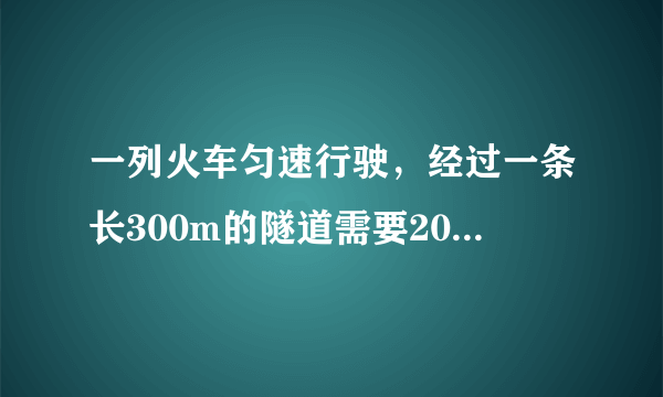 一列火车匀速行驶，经过一条长300m的隧道需要20s的时间。隧道的顶上有一盏灯，垂直向下，发光，灯光照在火？