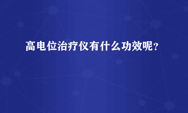 高电位治疗仪有什么功效呢？