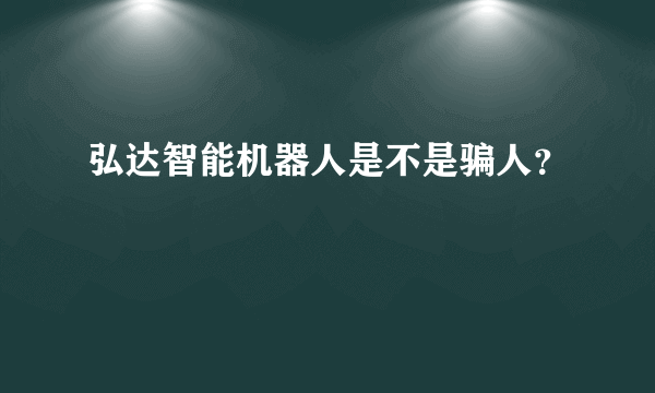 弘达智能机器人是不是骗人？