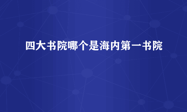 四大书院哪个是海内第一书院