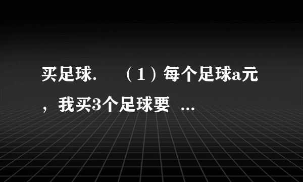 买足球．  （1）每个足球a元，我买3个足球要  3a   3a 元，我买x个足球需  ax   ax 元．  （2）如果每个足球28元，买5个共要多少钱？