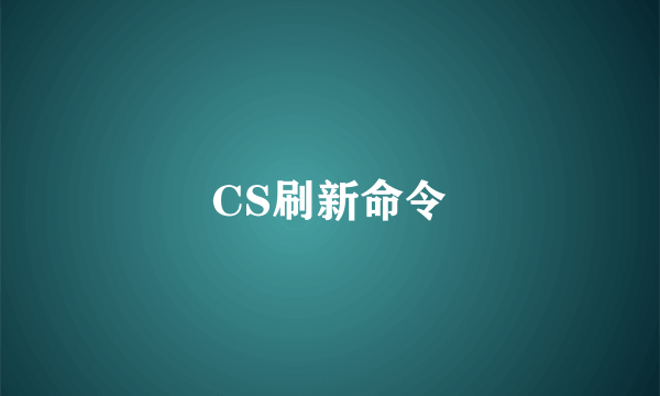 CS刷新命令