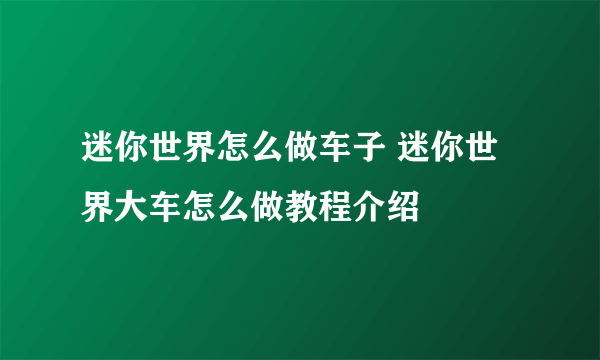 迷你世界怎么做车子 迷你世界大车怎么做教程介绍