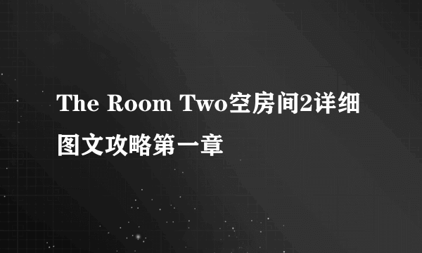 The Room Two空房间2详细图文攻略第一章