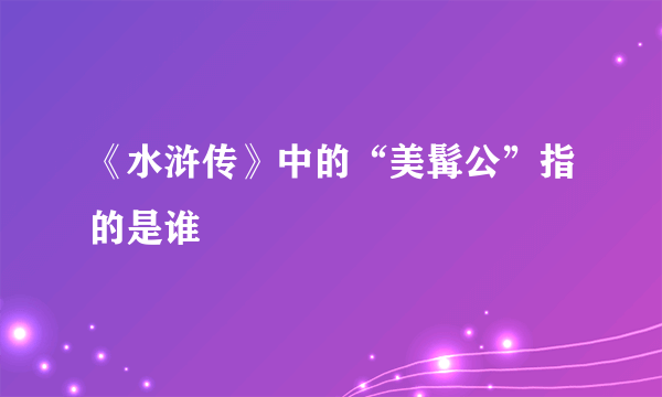 《水浒传》中的“美髯公”指的是谁