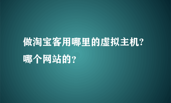 做淘宝客用哪里的虚拟主机?哪个网站的？