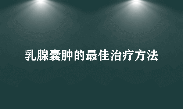 乳腺囊肿的最佳治疗方法