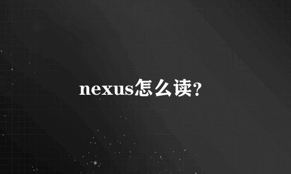 nexus怎么读？