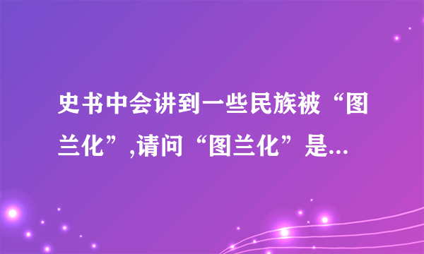 史书中会讲到一些民族被“图兰化”,请问“图兰化”是什么意思?