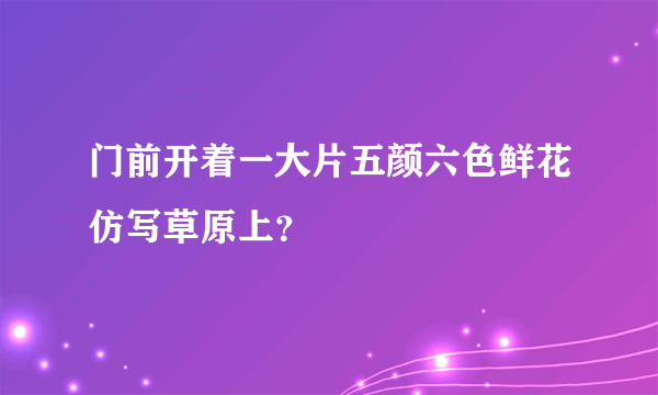 门前开着一大片五颜六色鲜花仿写草原上？