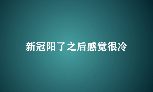 新冠阳了之后感觉很冷