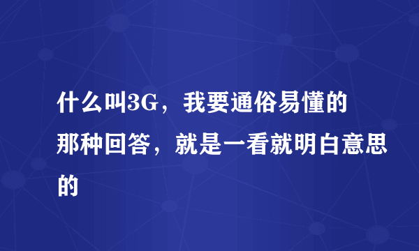 什么叫3G，我要通俗易懂的那种回答，就是一看就明白意思的