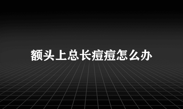 额头上总长痘痘怎么办