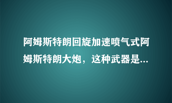 阿姆斯特朗回旋加速喷气式阿姆斯特朗大炮，这种武器是否真的存在？