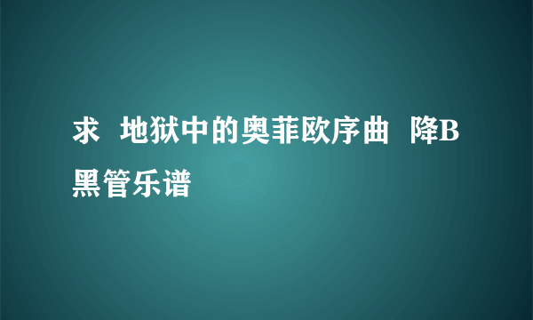 求  地狱中的奥菲欧序曲  降B黑管乐谱