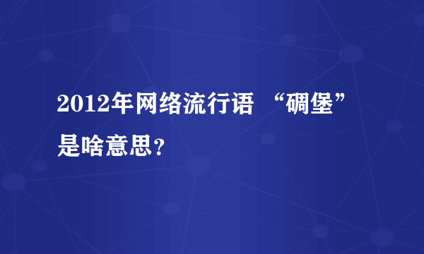 2012年网络流行语 “碉堡”是啥意思？