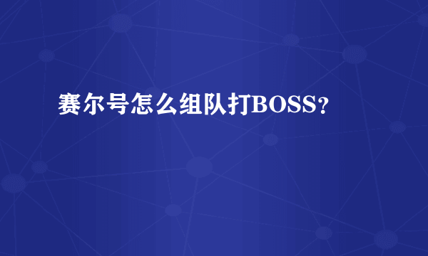 赛尔号怎么组队打BOSS？