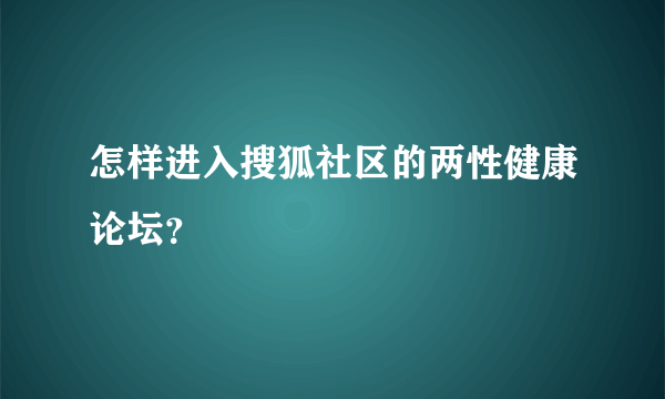 怎样进入搜狐社区的两性健康论坛？