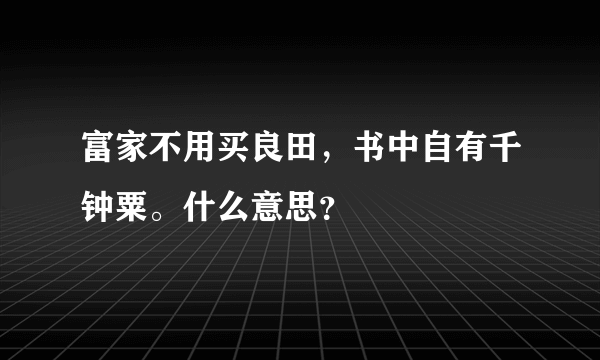 富家不用买良田，书中自有千钟粟。什么意思？