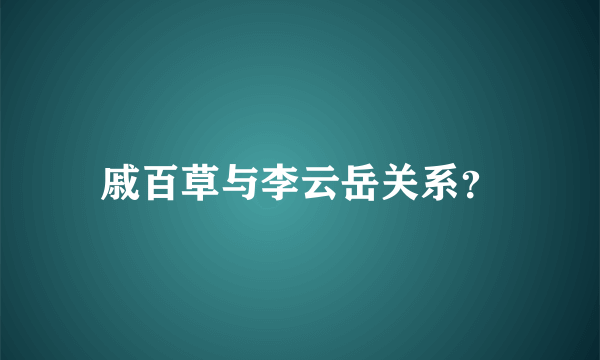 戚百草与李云岳关系？