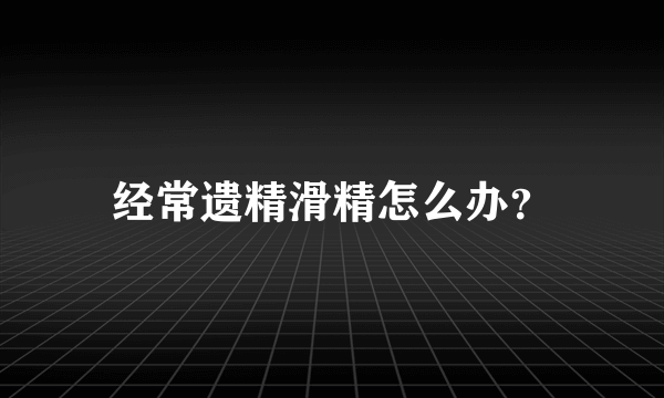 经常遗精滑精怎么办？