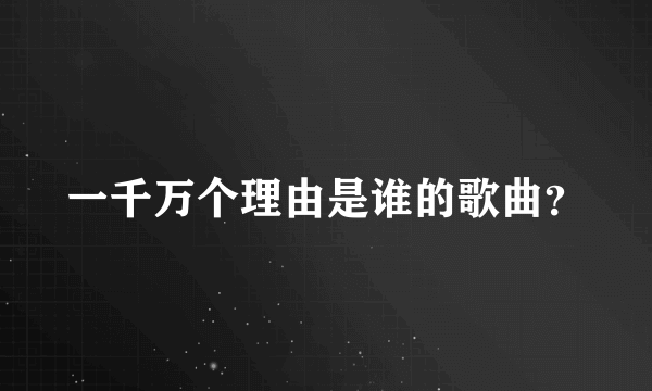 一千万个理由是谁的歌曲？