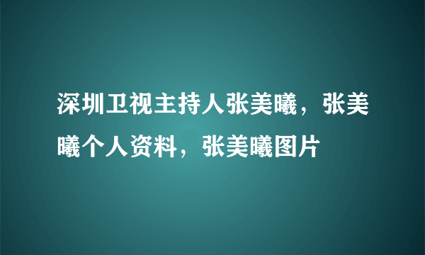 深圳卫视主持人张美曦，张美曦个人资料，张美曦图片