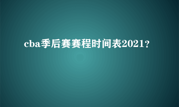 cba季后赛赛程时间表2021？