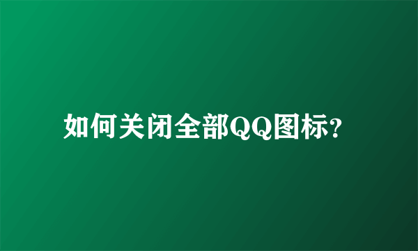 如何关闭全部QQ图标？