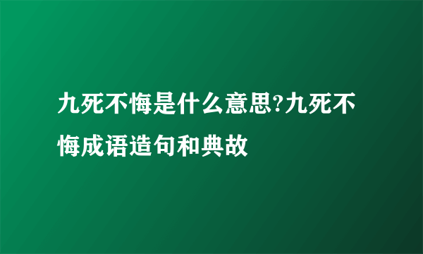 九死不悔是什么意思?九死不悔成语造句和典故