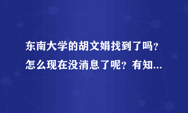 东南大学的胡文娟找到了吗？怎么现在没消息了呢？有知道的告诉一声！谢谢