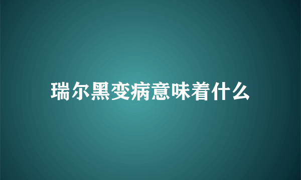 瑞尔黑变病意味着什么