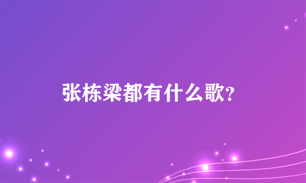 张栋梁都有什么歌？