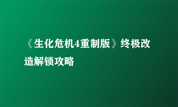 《生化危机4重制版》终极改造解锁攻略