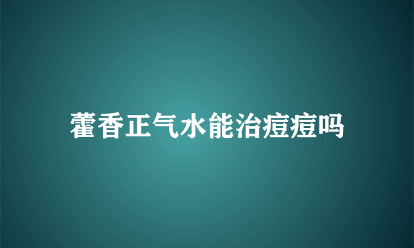 藿香正气水能治痘痘吗