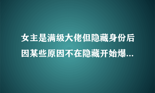 女主是满级大佬但隐藏身份后因某些原因不在隐藏开始爆马甲的现代言情小说？