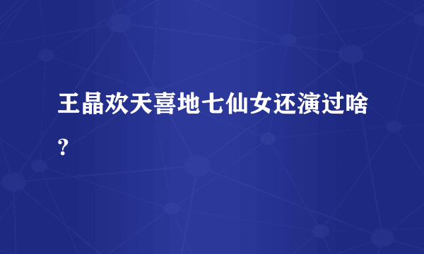 王晶欢天喜地七仙女还演过啥？