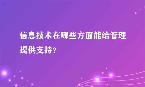 信息技术在哪些方面能给管理提供支持？