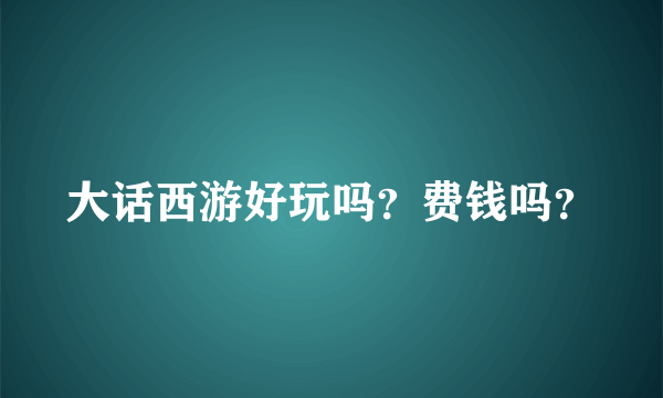 大话西游好玩吗？费钱吗？