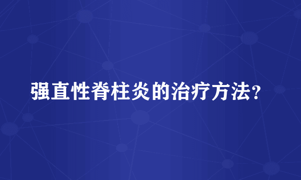 强直性脊柱炎的治疗方法？