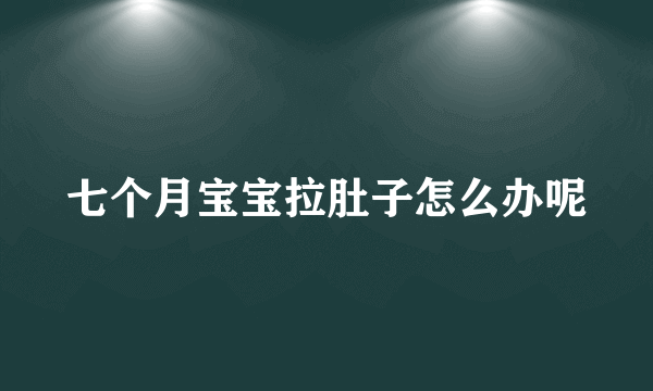 七个月宝宝拉肚子怎么办呢