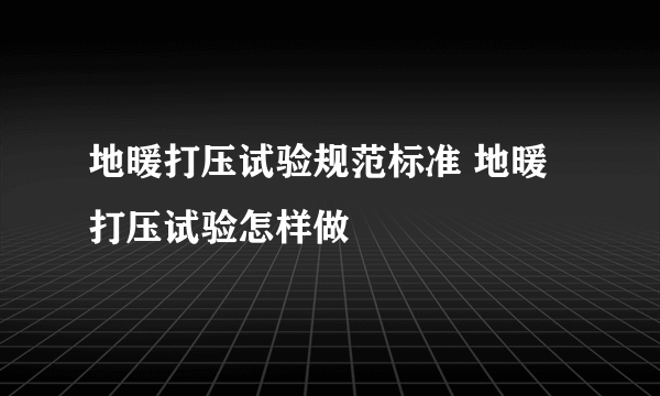 地暖打压试验规范标准 地暖打压试验怎样做