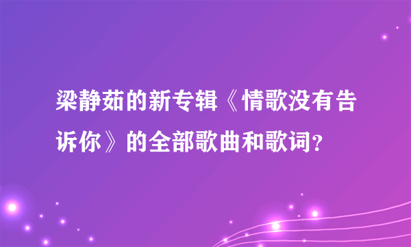 梁静茹的新专辑《情歌没有告诉你》的全部歌曲和歌词？