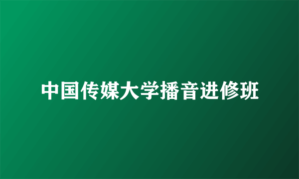 中国传媒大学播音进修班